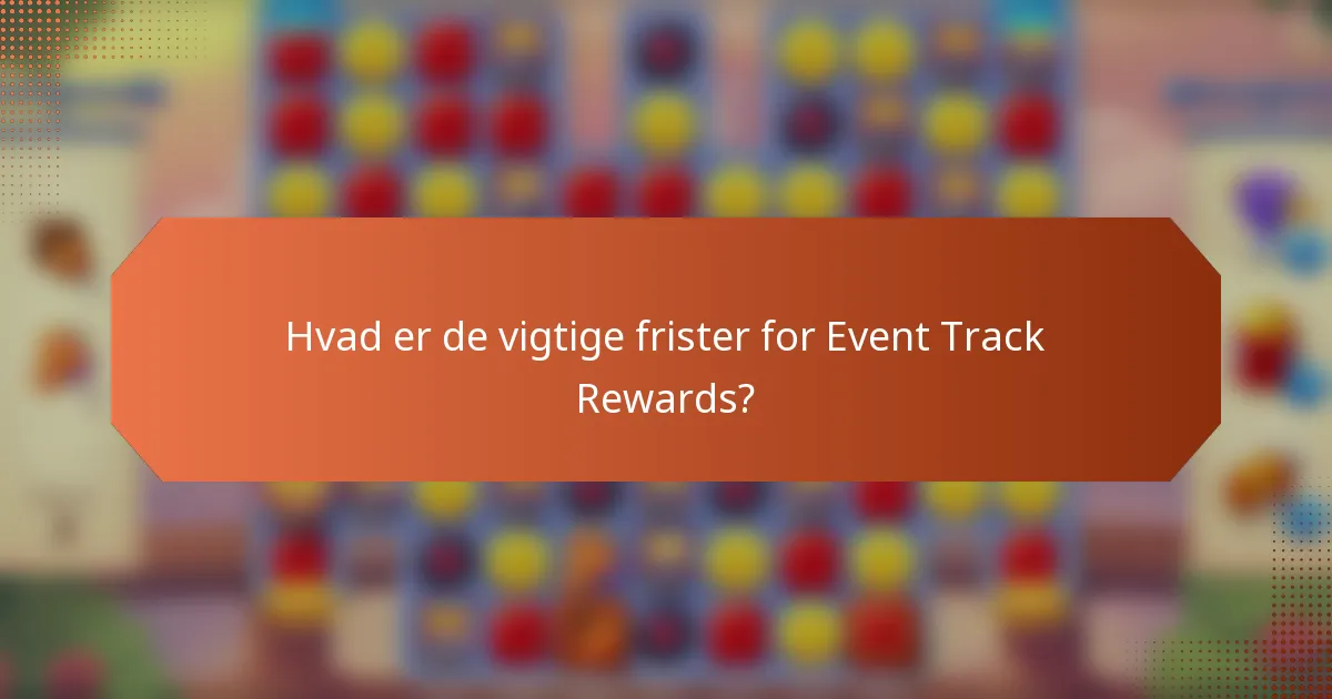 Hvad er de vigtige frister for Event Track Rewards?