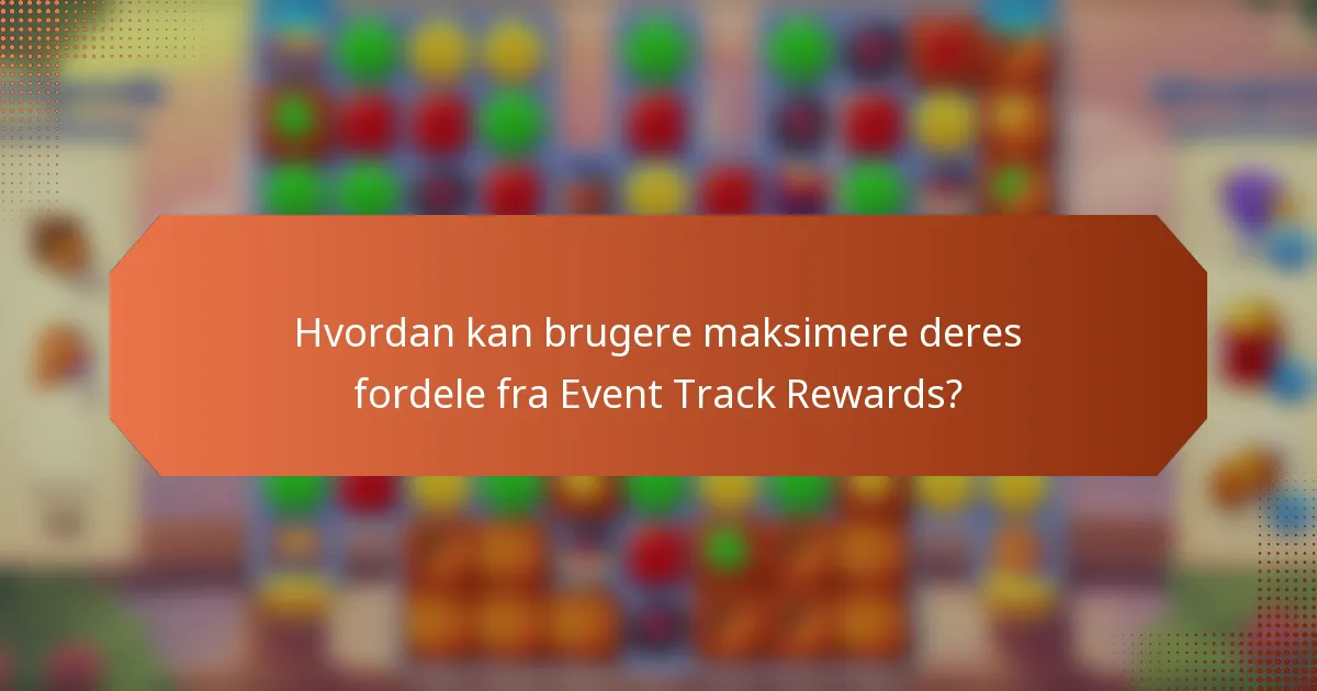 Hvordan kan brugere maksimere deres fordele fra Event Track Rewards?